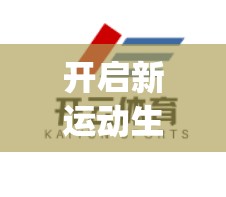 开启新运动生活—开云体育app下载官网最新优惠活动