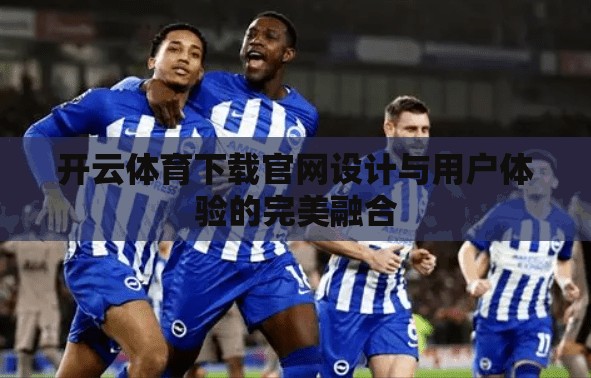 开云体育下载官网设计与用户体验的完美融合