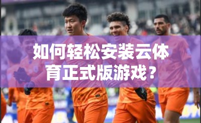 如何轻松安装云体育正式版游戏？