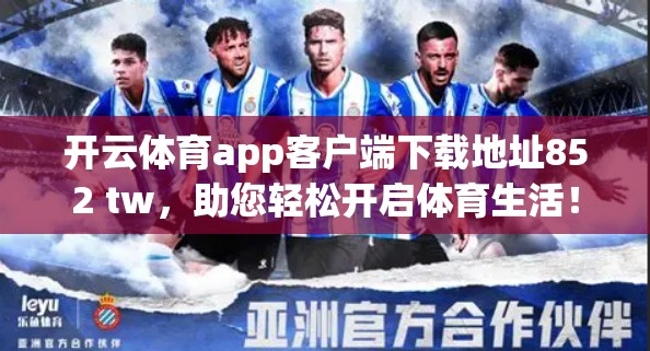 开云体育app客户端下载地址852 tw，助您轻松开启体育生活！