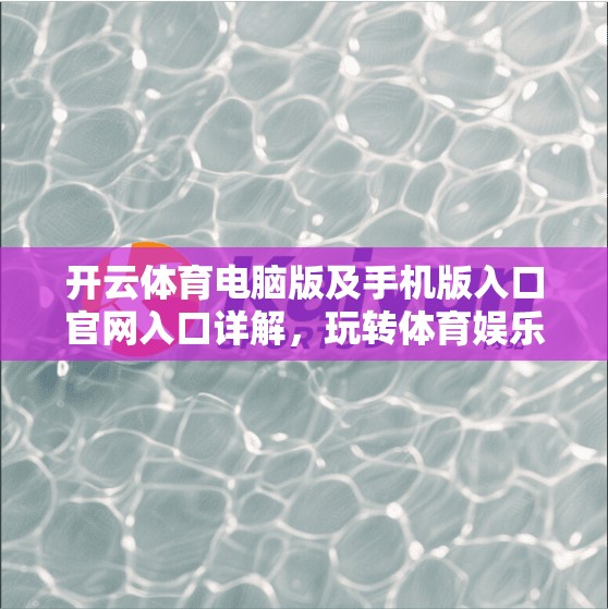 开云体育电脑版及手机版入口官网入口详解,玩转体育娱乐的便捷入口