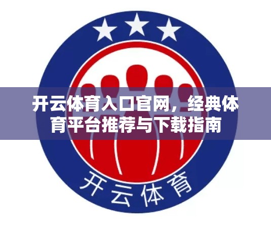 开云体育入口官网,经典体育平台推荐与下载指南