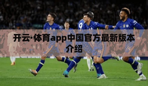 开云·体育app中国官方最新版本介绍