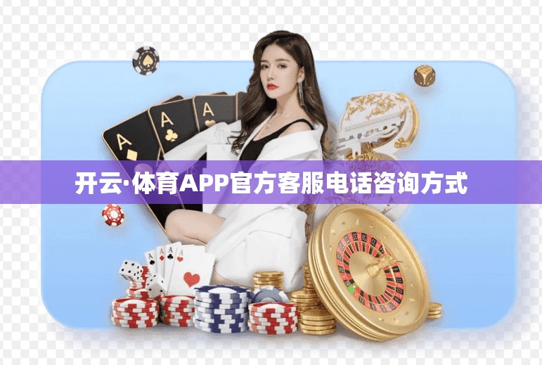 开云·体育APP官方客服电话咨询方式