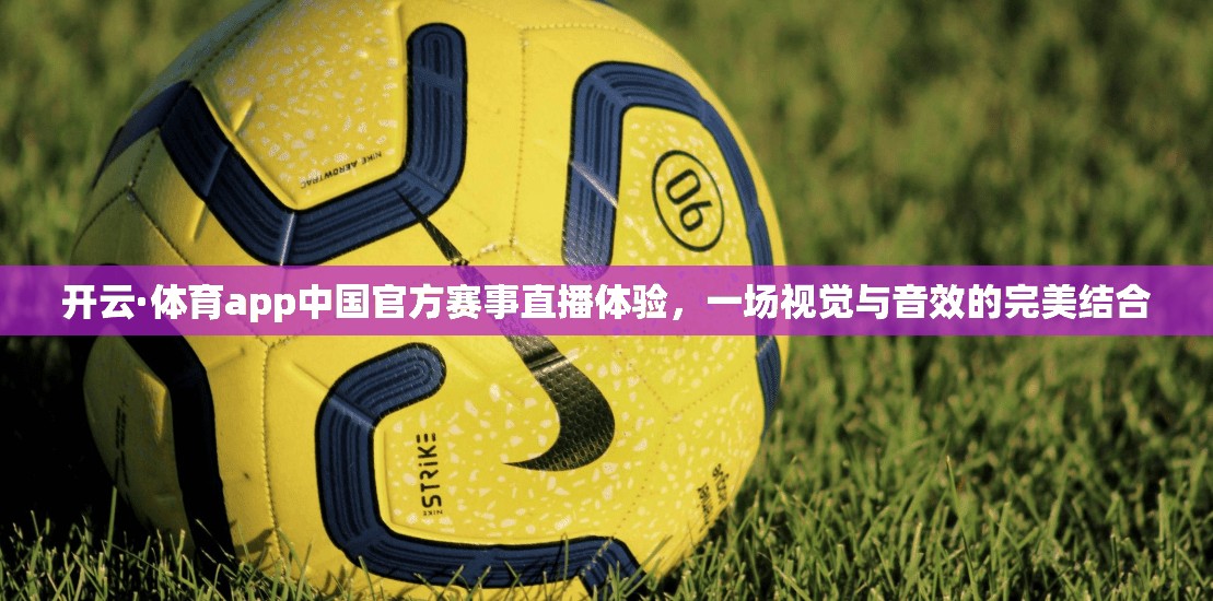 开云·体育app中国官方赛事直播体验，一场视觉与音效的完美结合