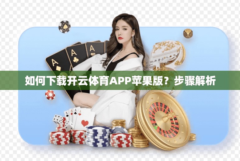 如何下载开云体育APP苹果版?步骤解析