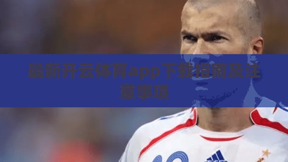 最新开云体育app下载指南及注意事项