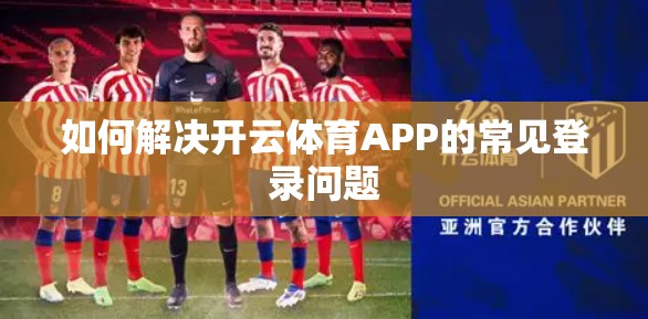 如何解决开云体育APP的常见登录问题