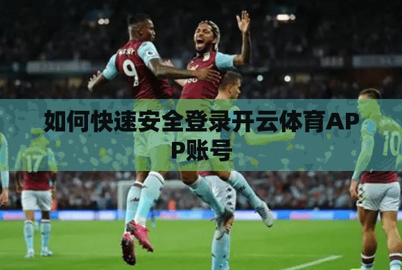 如何快速安全登录开云体育APP账号