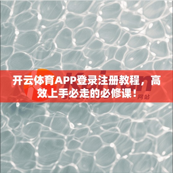 开云体育APP登录注册教程，高效上手必走的必修课！