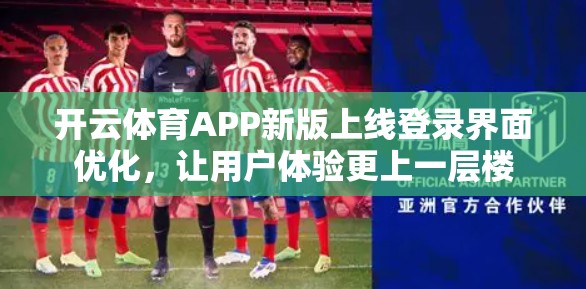 开云体育APP新版上线登录界面优化，让用户体验更上一层楼