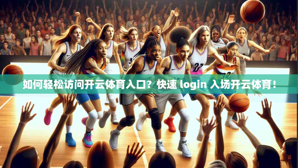 如何轻松访问开云体育入口？快速 login 入场开云体育！