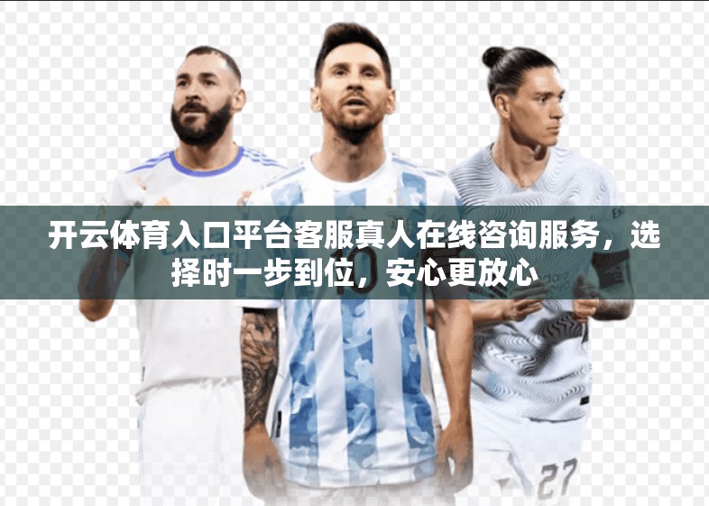 开云体育入口平台客服真人在线咨询服务，选择时一步到位，安心更放心