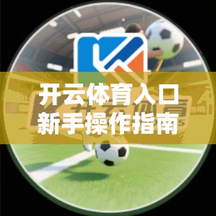 开云体育入口新手操作指南，让你的赛事成功上手