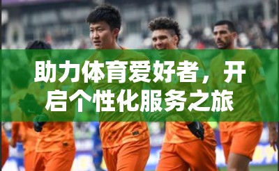 助力体育爱好者，开启个性化服务之旅—开云体育入口平台客服与帮助中心