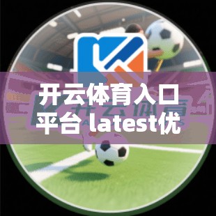 开云体育入口平台 latest优惠与促销活动，让你享受超值体育赛事体验