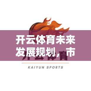 开云体育未来发展规划，市场机遇与技术升级的双重驱动