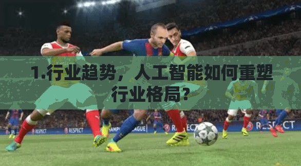 1.行业趋势，人工智能如何重塑行业格局？