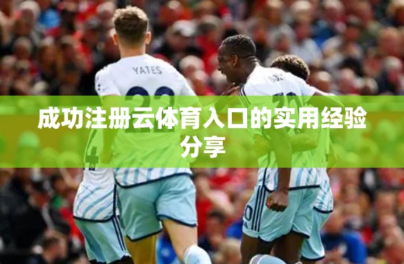成功注册云体育入口的实用经验分享