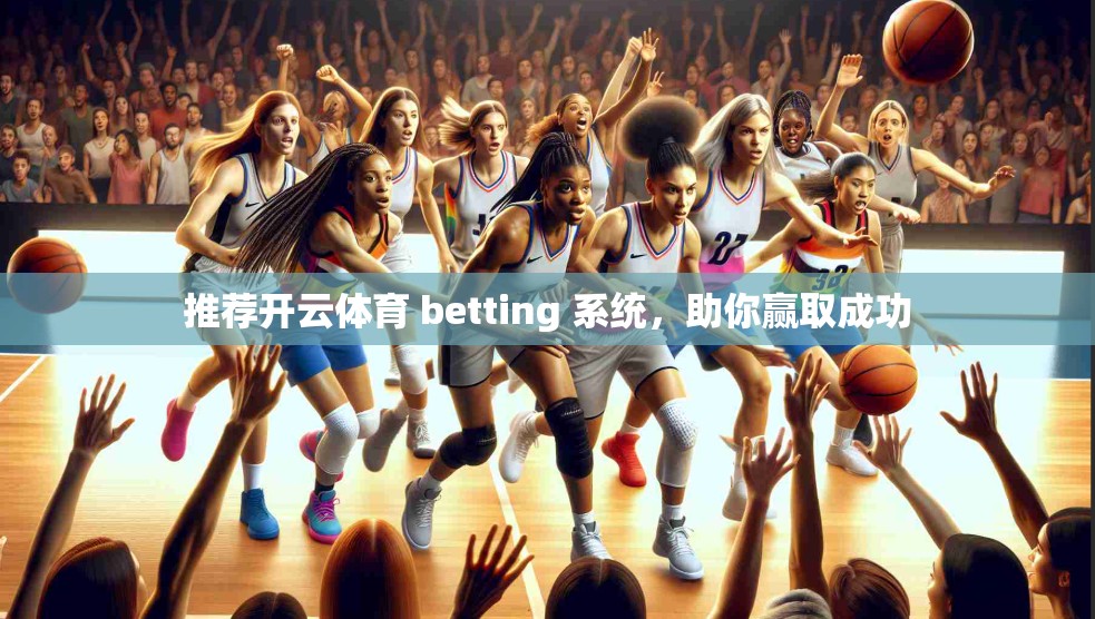 推荐开云体育 betting 系统，助你赢取成功