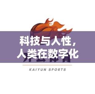 科技与人性，人类在数字化浪潮中的困境与希望