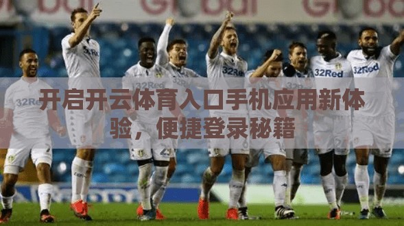 开启开云体育入口手机应用新体验，便捷登录秘籍