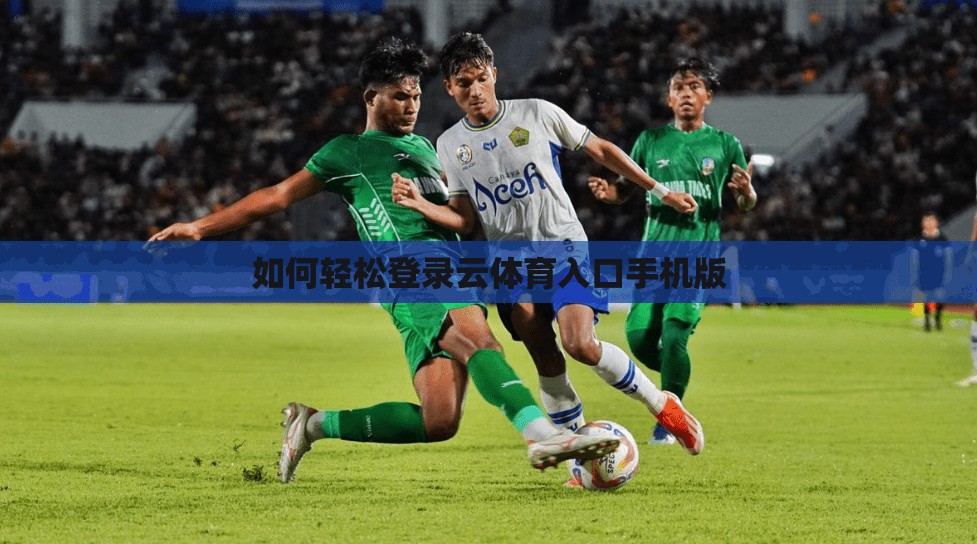 如何轻松登录云体育入口手机版