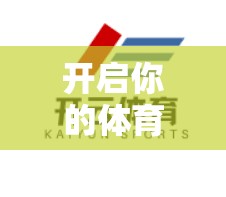 开启你的体育游戏之旅，如何快速进入开云体育手机版平台