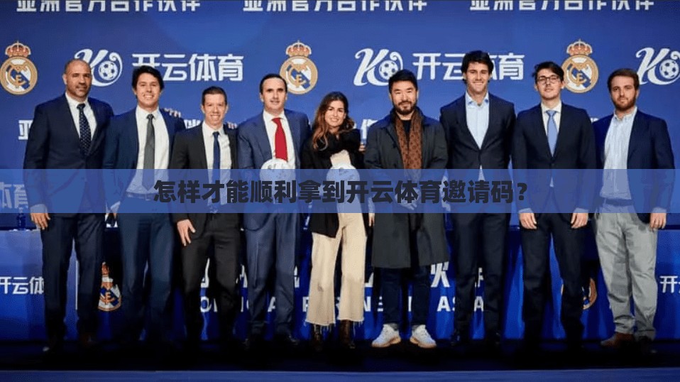 怎样才能顺利拿到开云体育邀请码？