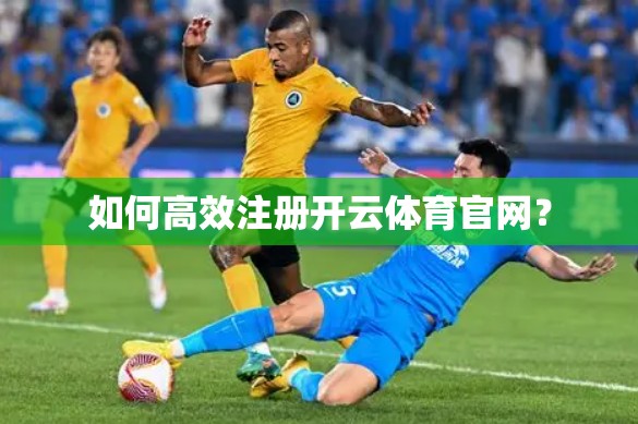 如何高效注册开云体育官网？