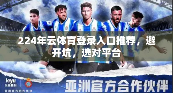 224年云体育登录入口推荐，避开坑，选对平台