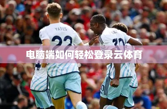 电脑端如何轻松登录云体育