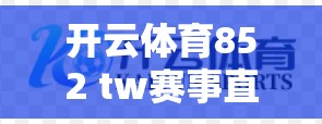 开云体育852 tw赛事直播频道，为您带来精彩赛事直播体验