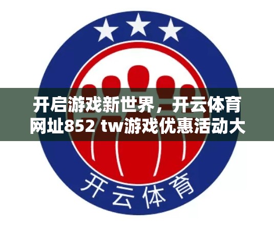 开启游戏新世界，开云体育网址852 tw游戏优惠活动大 reveal！