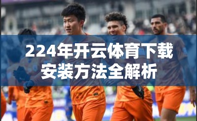 224年开云体育下载安装方法全解析