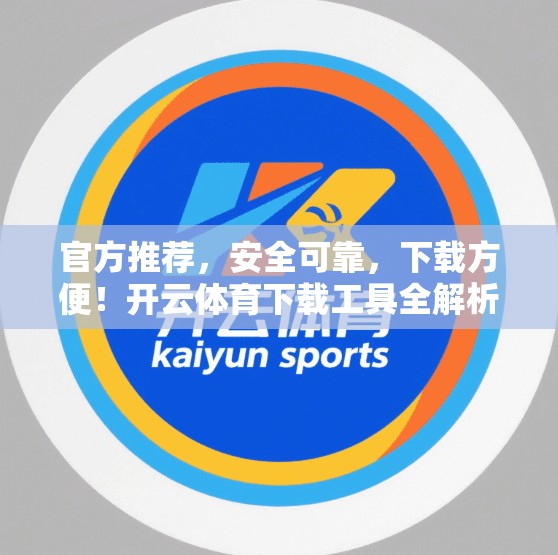 官方推荐，安全可靠，下载方便！开云体育下载工具全解析