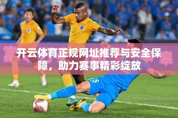 开云体育正规网址推荐与安全保障，助力赛事精彩绽放