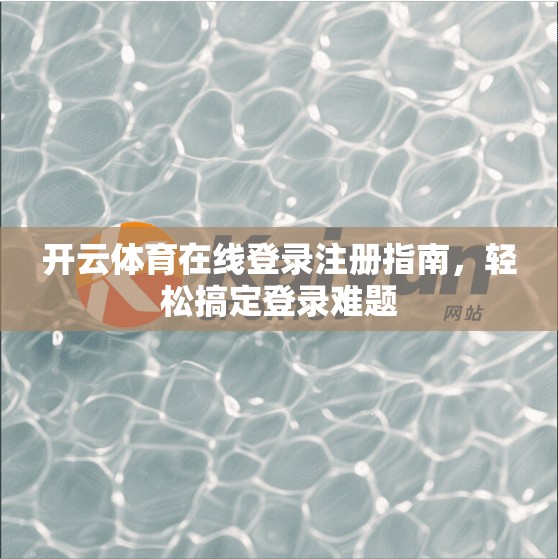 开云体育在线登录注册指南，轻松搞定登录难题