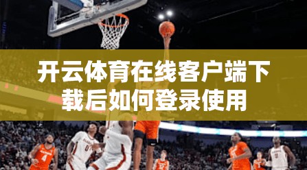 开云体育在线客户端下载后如何登录使用