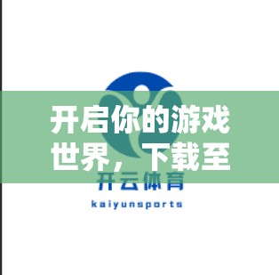 开启你的游戏世界,下载至此,打开新体验