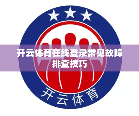 开云体育在线登录常见故障排查技巧