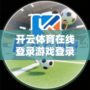 开云体育在线登录游戏登录功能全面解析