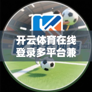 开云体育在线登录多平台兼容性分析，解析与解决方案