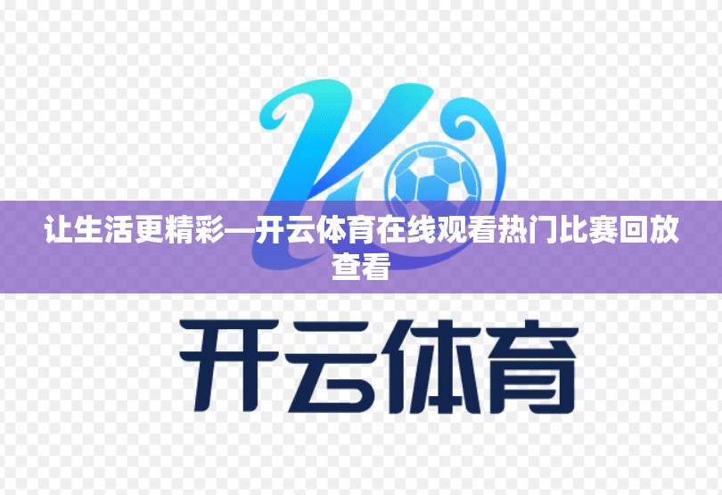 让生活更精彩—开云体育在线观看热门比赛回放查看
