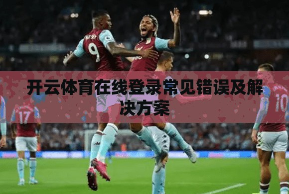 开云体育在线登录常见错误及解决方案