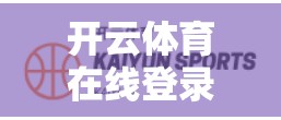 开云体育在线登录，助力娱乐生活，轻松上云