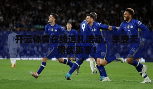 开云体育在线送礼活动，享受无限优惠享！