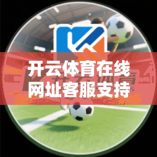 开云体育在线网址客服支持与反馈渠道，助力商家高效运营的优质服务