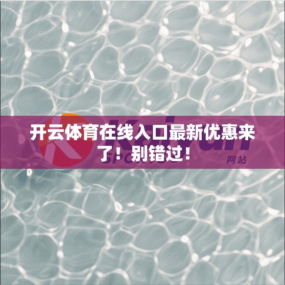 开云体育在线入口最新优惠来了！别错过！