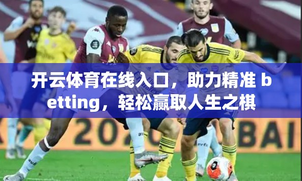 开云体育在线入口，助力精准 betting，轻松赢取人生之棋